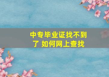 中专毕业证找不到了 如何网上查找